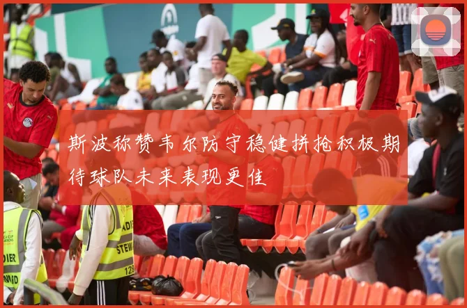 斯波称赞韦尔防守稳健拼抢积极期待球队未来表现更佳