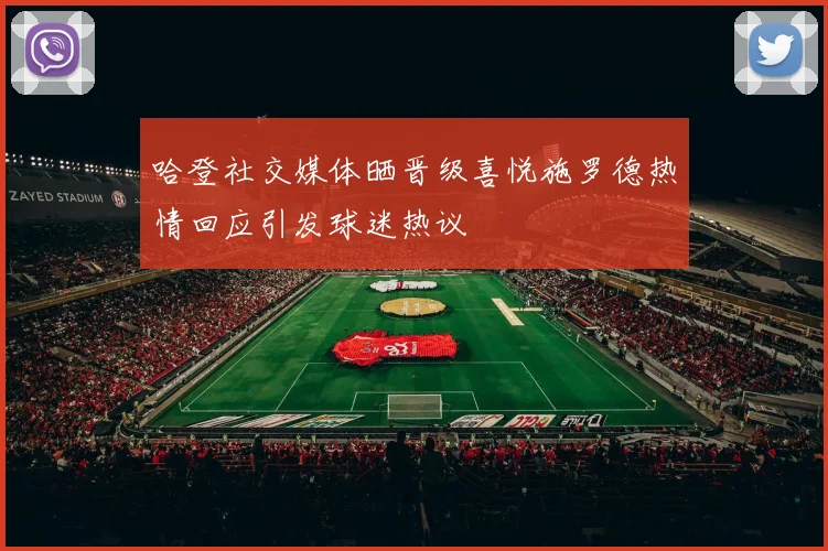哈登社交媒体晒晋级喜悦施罗德热情回应引发球迷热议