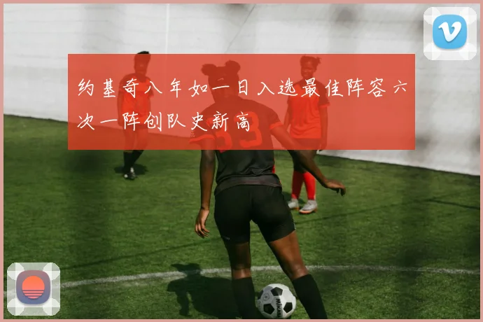 约基奇八年如一日入选最佳阵容六次一阵创队史新高