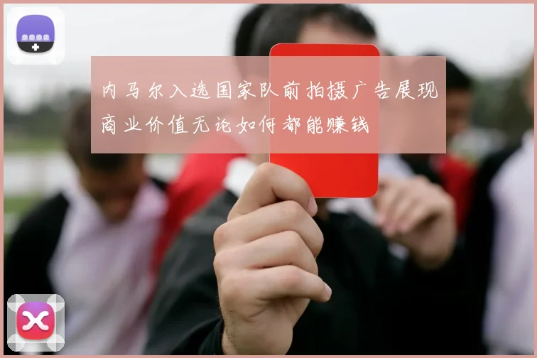内马尔入选国家队前拍摄广告展现商业价值无论如何都能赚钱
