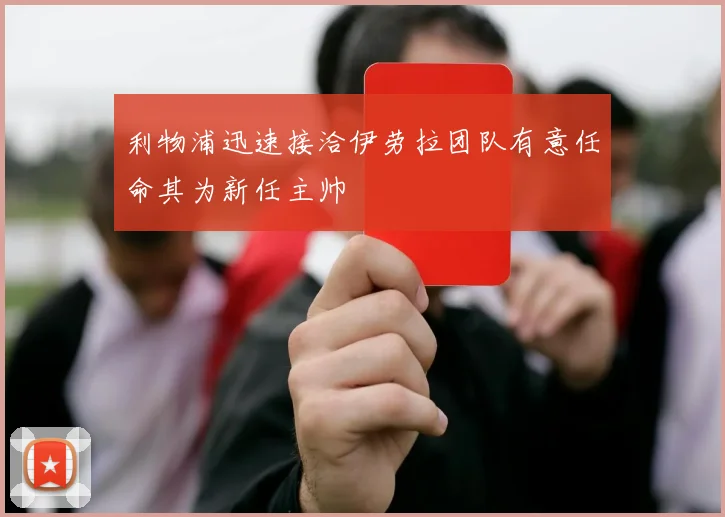 利物浦迅速接洽伊劳拉团队有意任命其为新任主帅