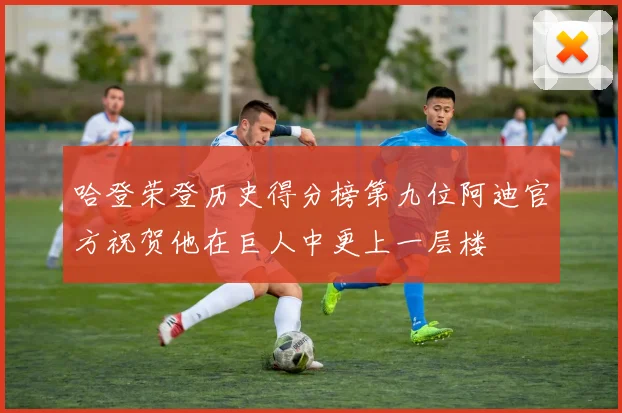 哈登荣登历史得分榜第九位阿迪官方祝贺他在巨人中更上一层楼