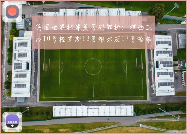 德国世界杯球员号码解析：穆西亚拉10号格罗斯13号维尔茨17号哈弗茨7号的背后故事