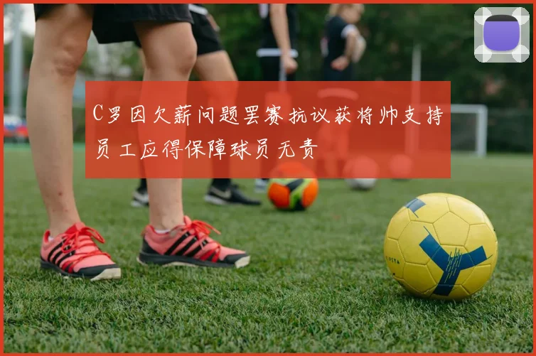 C罗因欠薪问题罢赛抗议获将帅支持员工应得保障球员无责
